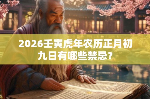 2026壬寅虎年农历正月初九日有哪些禁忌？