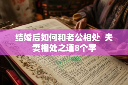 结婚后如何和老公相处  夫妻相处之道8个字