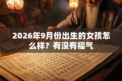 2026年9月份出生的女孩怎么样？有没有福气
