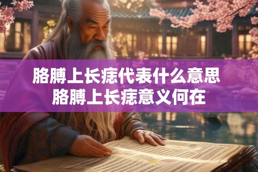 胳膊上长痣代表什么意思 胳膊上长痣意义何在