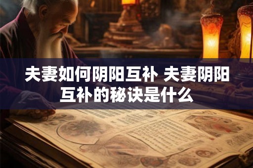 夫妻如何阴阳互补 夫妻阴阳互补的秘诀是什么