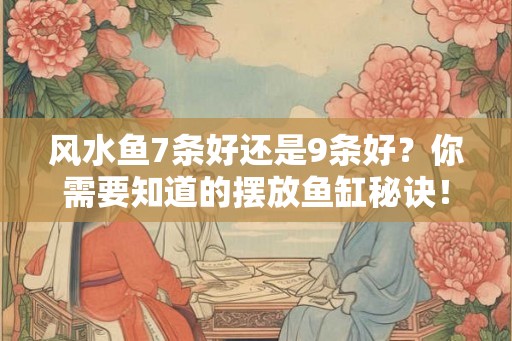 风水鱼7条好还是9条好？你需要知道的摆放鱼缸秘诀！