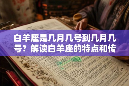 白羊座是几月几号到几月几号？解读白羊座的特点和传说故事