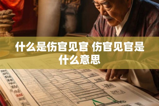 什么是伤官见官 伤官见官是什么意思