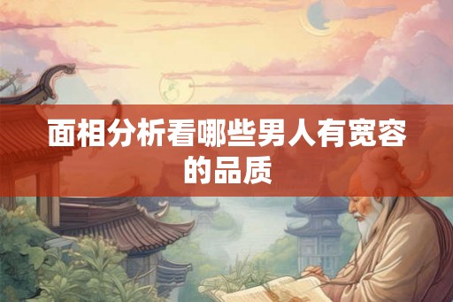 面相分析看哪些男人有宽容的品质