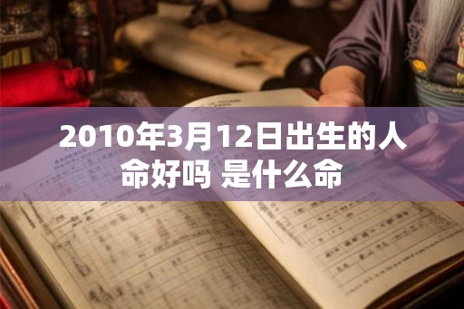 2010年3月12日出生的人命好吗 是什么命 2010年3月12日出生的人命好吗 是什么命