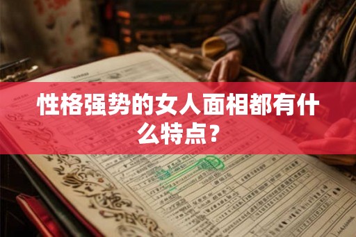 性格强势的女人面相都有什么特点？
