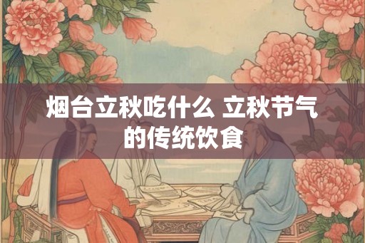 烟台立秋吃什么 立秋节气的传统饮食