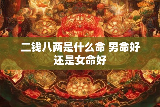 二钱八两是什么命 男命好还是女命好
