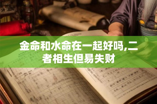 金命和水命在一起好吗,二者相生但易失财