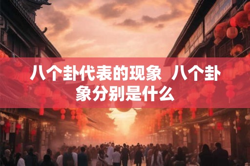 八个卦代表的现象 八个卦象分别是什么 八个卦代表的现象 八个卦象分别是什么