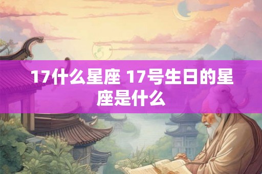 17什么星座 17号生日的星座是什么