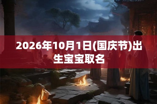 2026年10月1日(国庆节)出生宝宝取名