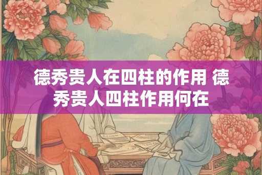 德秀贵人在四柱的作用 德秀贵人四柱作用何在
