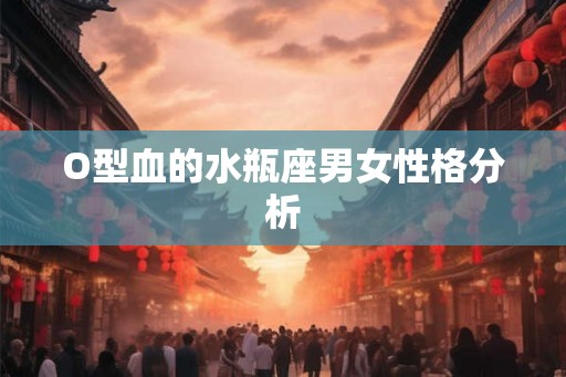O型血的水瓶座男女性格分析