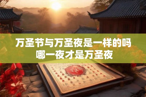 万圣节与万圣夜是一样的吗 哪一夜才是万圣夜