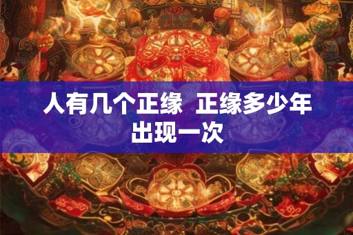 人有几个正缘  正缘多少年出现一次