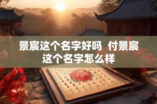 景宸这个名字好吗  付景宸这个名字怎么样