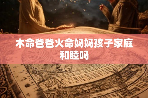 木命爸爸火命妈妈孩子家庭和睦吗