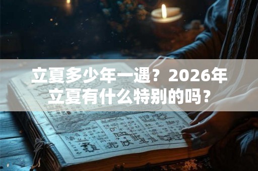 立夏多少年一遇？2026年立夏有什么特别的吗？