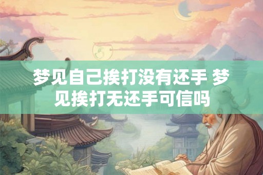 梦见自己挨打没有还手 梦见挨打无还手可信吗 梦见自己挨打没有还手 梦见挨打无还手可信吗