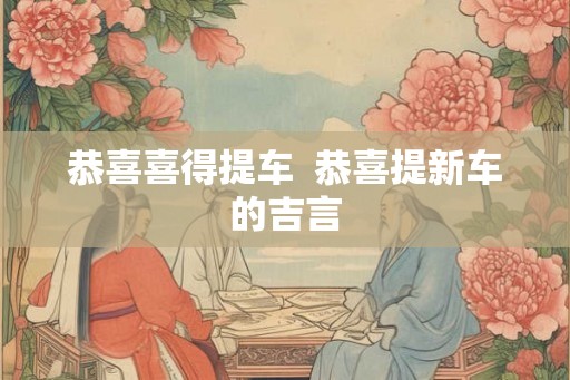 恭喜喜得提车  恭喜提新车的吉言