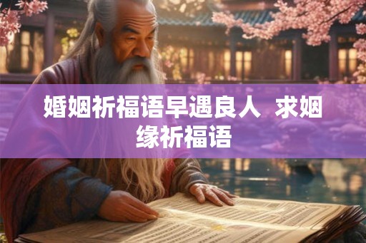 婚姻祈福语早遇良人  求姻缘祈福语