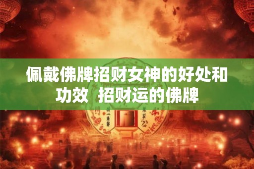 佩戴佛牌招财女神的好处和功效  招财运的佛牌