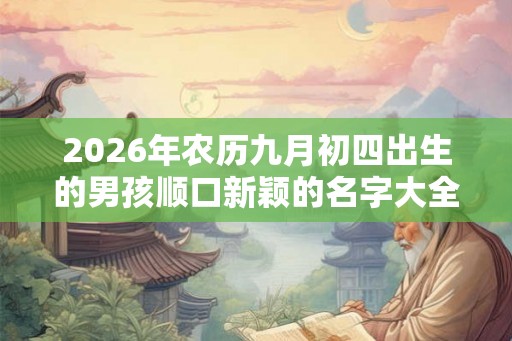 2026年农历九月初四出生的男孩顺口新颖的名字大全