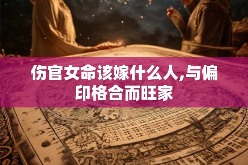 伤官女命该嫁什么人,与偏印格合而旺家