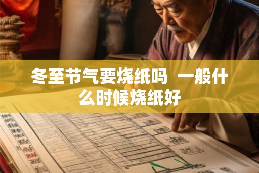冬至节气要烧纸吗 一般什么时候烧纸好 冬至节气要烧纸吗 一般什么时候烧纸好