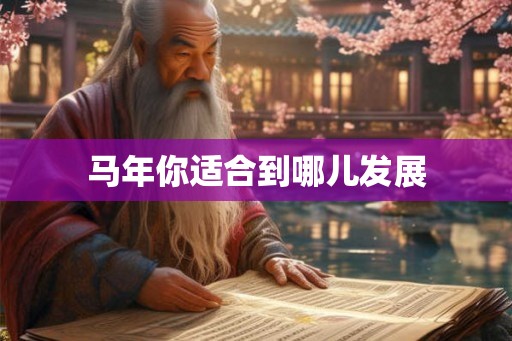 马年你适合到哪儿发展