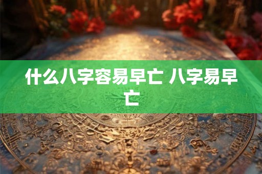 什么八字容易早亡 八字易早亡