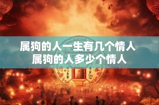 属狗的人一生有几个情人 属狗的人多少个情人