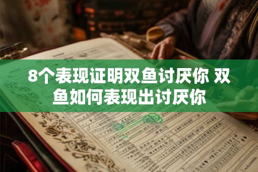 8个表现证明双鱼讨厌你 双鱼如何表现出讨厌你