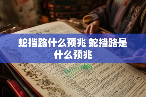 蛇挡路什么预兆 蛇挡路是什么预兆