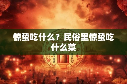 惊蛰吃什么?民俗里惊蛰吃什么菜 惊蛰吃什么?民俗里惊蛰吃什么菜