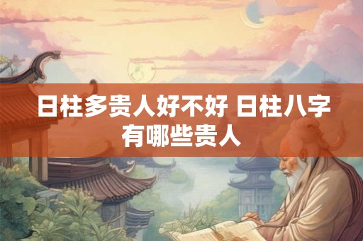日柱多贵人好不好 日柱八字有哪些贵人