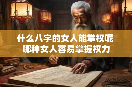 什么八字的女人能掌权呢 哪种女人容易掌握权力