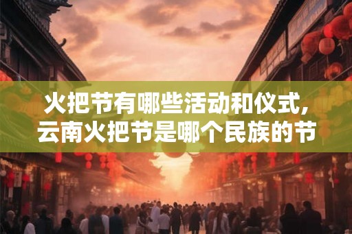 火把节有哪些活动和仪式,云南火把节是哪个民族的节日