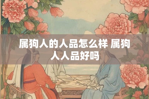 属狗人的人品怎么样 属狗人人品好吗