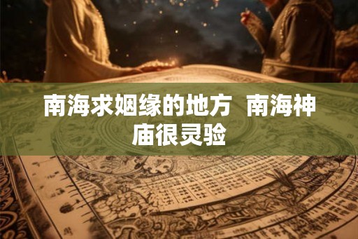 南海求姻缘的地方  南海神庙很灵验