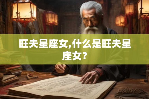 旺夫星座女,什么是旺夫星座女? 旺夫星座女,什么是旺夫星座女?