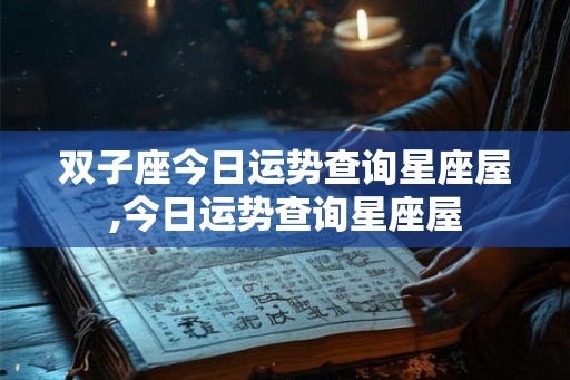 双子座今日运势查询星座屋,今日运势查询星座屋 双子座今日运势查询星座屋,今日运势查询星座屋