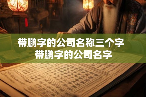 带鹏字的公司名称三个字  带鹏字的公司名字