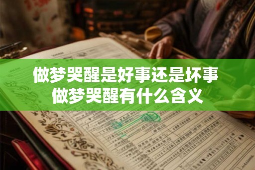 做梦哭醒是好事还是坏事 做梦哭醒有什么含义