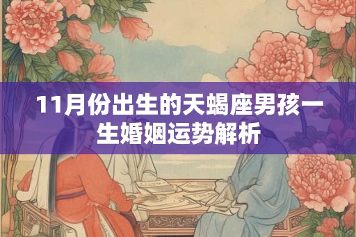 11月份出生的天蝎座男孩一生婚姻运势解析