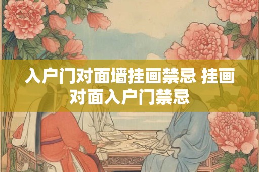 入户门对面墙挂画禁忌 挂画对面入户门禁忌