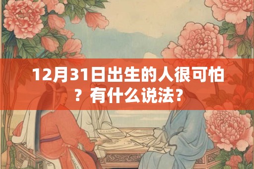 12月31日出生的人很可怕？有什么说法？