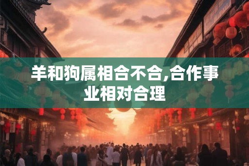 羊和狗属相合不合,合作事业相对合理